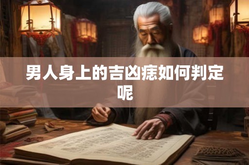 男人身上的吉凶痣如何判定呢