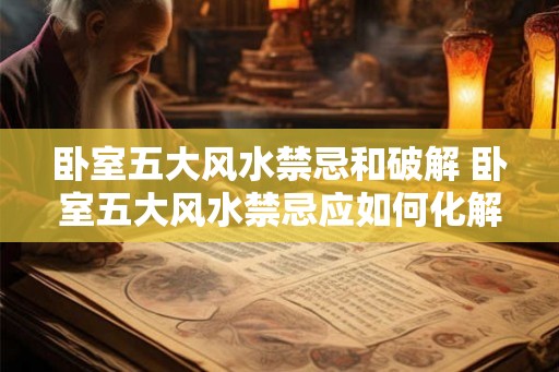 卧室五大风水禁忌和破解 卧室五大风水禁忌应如何化解