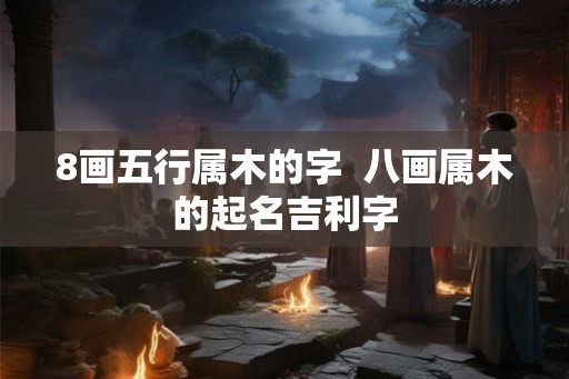 8画五行属木的字  八画属木的起名吉利字