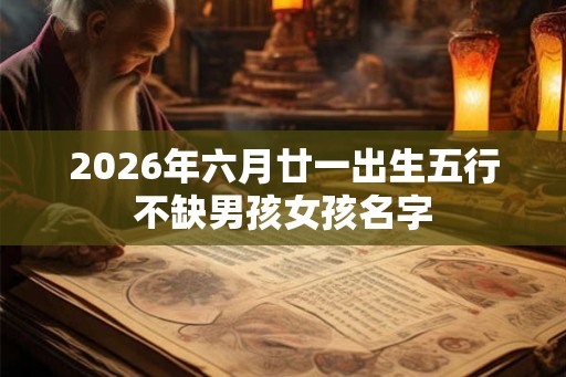 2026年六月廿一出生五行不缺男孩女孩名字