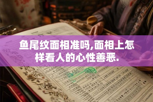 鱼尾纹面相准吗,面相上怎样看人的心性善恶.