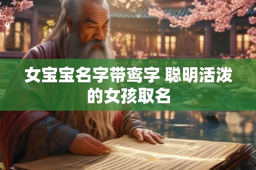 女宝宝名字带鸾字 聪明活泼的女孩取名