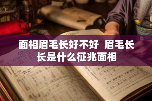 面相眉毛长好不好 眉毛长长是什么征兆面相 面相眉毛长好不好 眉毛长长是什么征兆面相