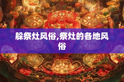 躲祭灶风俗,祭灶的各地风俗