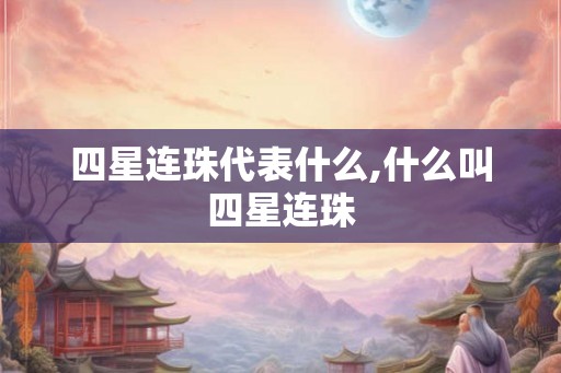 四星连珠代表什么,什么叫四星连珠