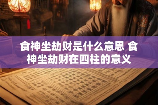 食神坐劫财是什么意思 食神坐劫财在四柱的意义