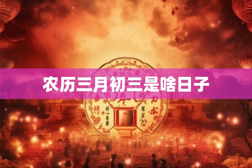农历三月初三是啥日子