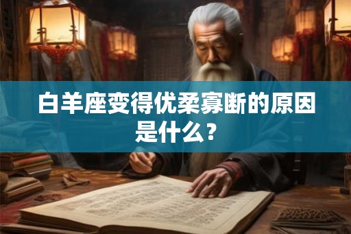 白羊座变得优柔寡断的原因是什么？