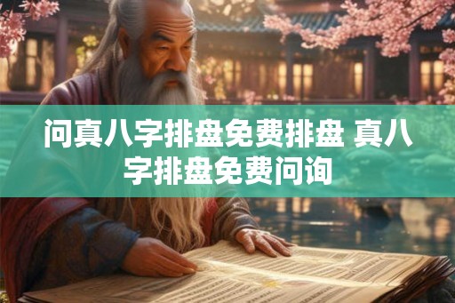 问真八字排盘免费排盘 真八字排盘免费问询