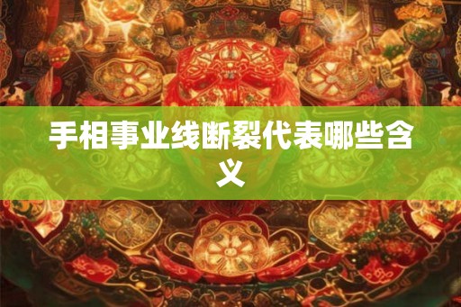 手相事业线断裂代表哪些含义 手相事业线断裂代表哪些含义