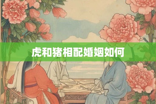 虎和猪相配婚姻如何