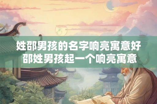 姓邵男孩的名字响亮寓意好 邵姓男孩起一个响亮寓意好的名字