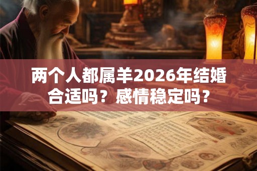 两个人都属羊2026年结婚合适吗？感情稳定吗？