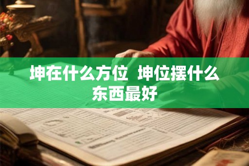 坤在什么方位  坤位摆什么东西最好