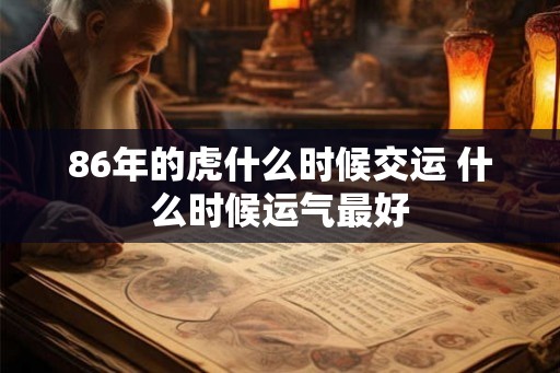 86年的虎什么时候交运 什么时候运气最好