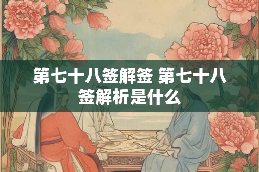 第七十八签解签 第七十八签解析是什么