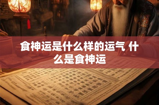 食神运是什么样的运气 什么是食神运