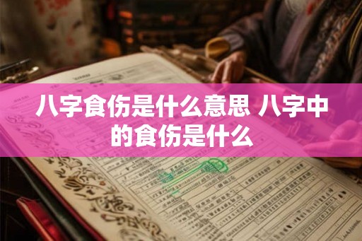 八字食伤是什么意思 八字中的食伤是什么