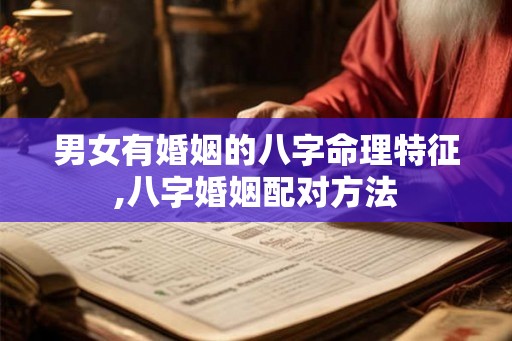 男女有婚姻的八字命理特征,八字婚姻配对方法