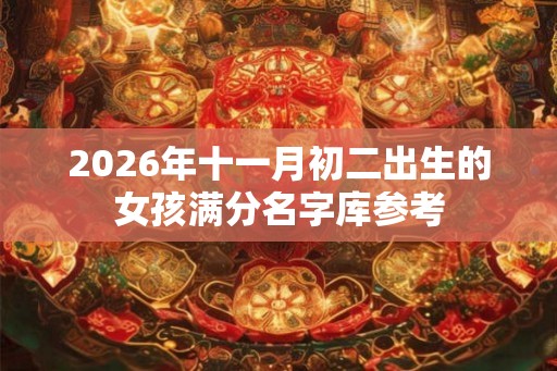 2026年十一月初二出生的女孩满分名字库参考
