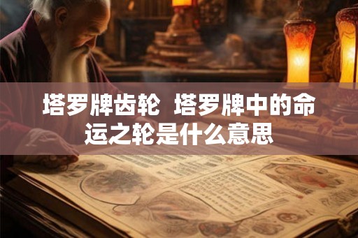 塔罗牌齿轮  塔罗牌中的命运之轮是什么意思