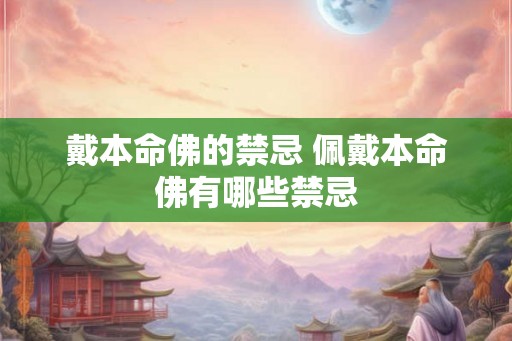 戴本命佛的禁忌 佩戴本命佛有哪些禁忌