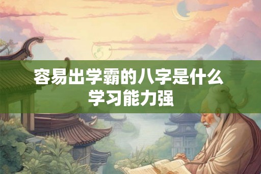 容易出学霸的八字是什么 学习能力强