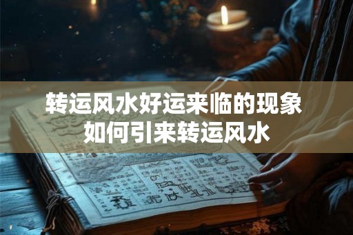 转运风水好运来临的现象 如何引来转运风水 转运风水好运来临的现象 如何引来转运风水