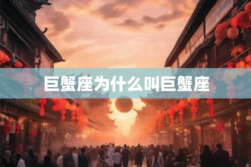 巨蟹座为什么叫巨蟹座