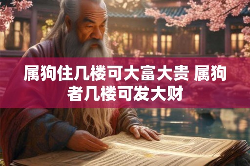 属狗住几楼可大富大贵 属狗者几楼可发大财