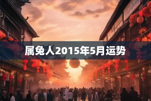 属兔人2015年5月运势 属兔人2015年5月运势