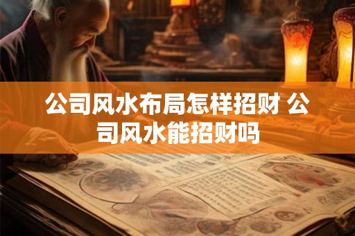 公司风水布局怎样招财 公司风水能招财吗
