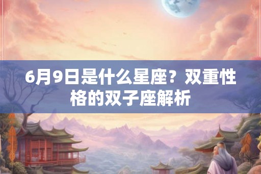 6月9日是什么星座？双重性格的双子座解析