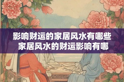 影响财运的家居风水有哪些 家居风水的财运影响有哪些