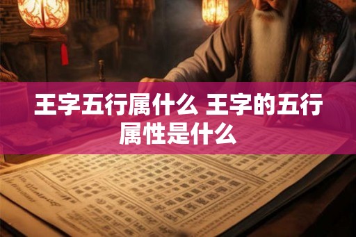 王字五行属什么 王字的五行属性是什么