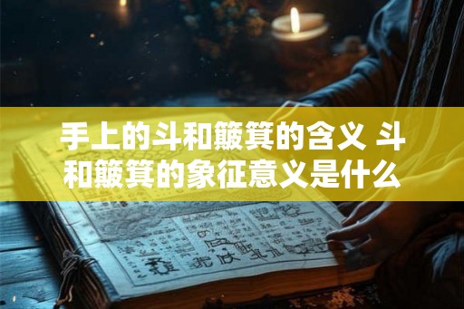 手上的斗和簸箕的含义 斗和簸箕的象征意义是什么