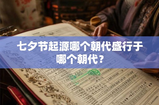 七夕节起源哪个朝代盛行于哪个朝代？