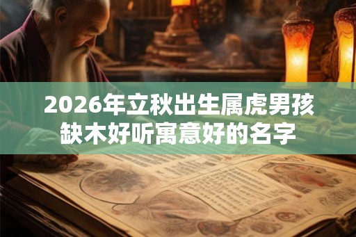 2026年立秋出生属虎男孩缺木好听寓意好的名字