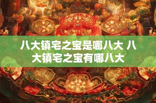 八大镇宅之宝是哪八大 八大镇宅之宝有哪八大