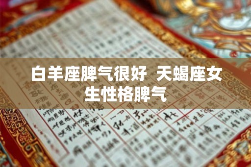 白羊座脾气很好  天蝎座女生性格脾气
