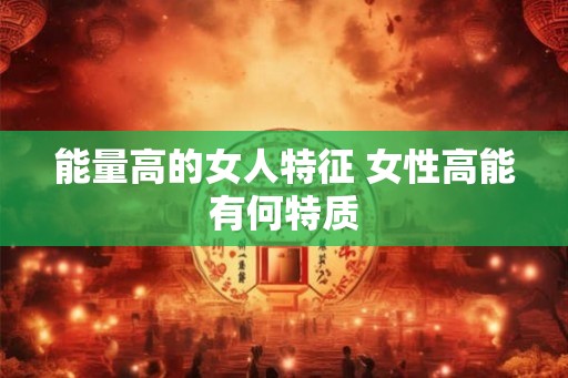 能量高的女人特征 女性高能有何特质