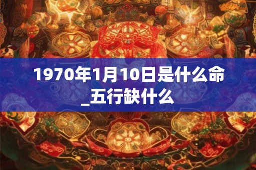 1970年1月10日是什么命_五行缺什么