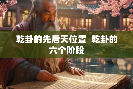 乾卦的先后天位置  乾卦的六个阶段