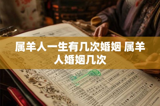 属羊人一生有几次婚姻 属羊人婚姻几次 属羊人一生有几次婚姻 属羊人婚姻几次