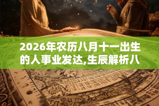 2026年农历八月十一出生的人事业发达,生辰解析八字取名