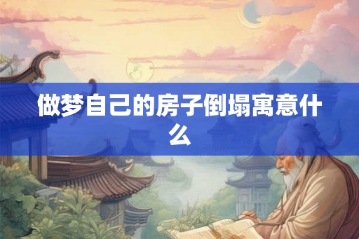做梦自己的房子倒塌寓意什么