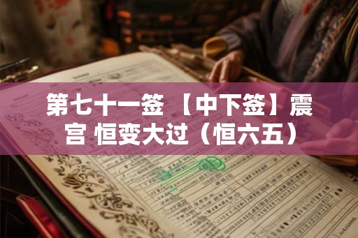 第七十一签 【中下签】震宫 恒变大过（恒六五）