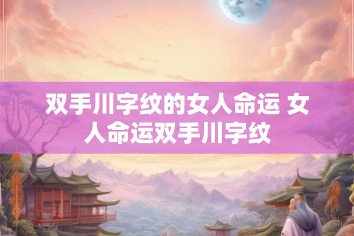 双手川字纹的女人命运 女人命运双手川字纹