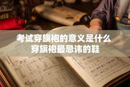 考试穿旗袍的意义是什么 穿旗袍最忌讳的鞋