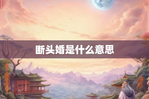 断头婚是什么意思 断头婚是什么意思